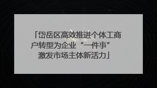岱岳区高效推进个体工商户转型为企业“一件事” 激发市场主体新活力