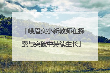 峨眉实小新教师在探索与突破中持续生长