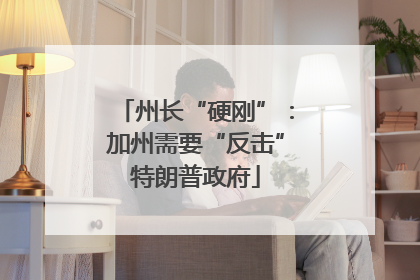 州长“硬刚”：加州需要“反击”特朗普政府