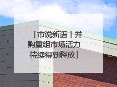 市说新语丨并购重组市场活力持续得到释放