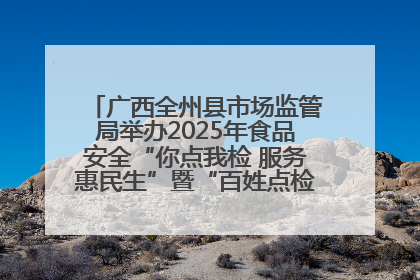 广西全州县市场监管局举办2025年食品安全“你点我检 服务惠民生”暨“百姓点检日”活动启动仪式