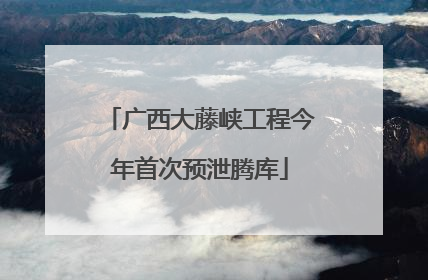 广西大藤峡工程今年首次预泄腾库