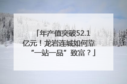 年产值突破52.1亿元！龙岩连城如何靠“一站一品”致富？