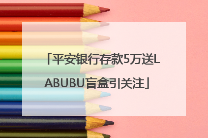 平安银行存款5万送LABUBU盲盒引关注