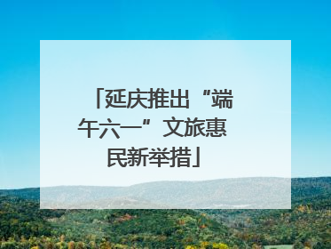 延庆推出“端午六一”文旅惠民新举措