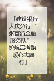 建设银行大庆分行“张富清金融服务队”：护航高考路 暖心志愿行