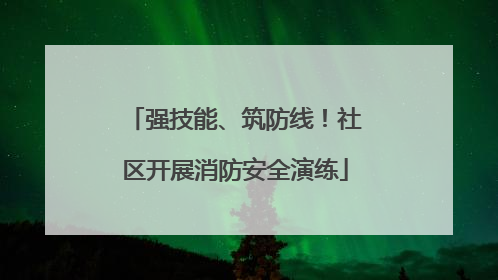 强技能、筑防线！社区开展消防安全演练