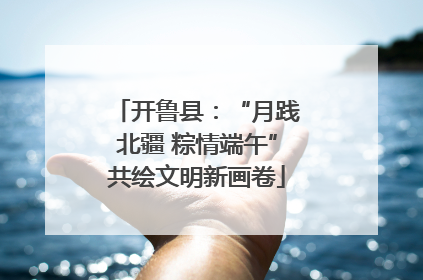 开鲁县：“月践北疆 粽情端午”共绘文明新画卷