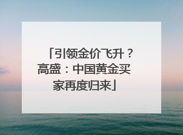 引领金价飞升？高盛：中国黄金买家再度归来