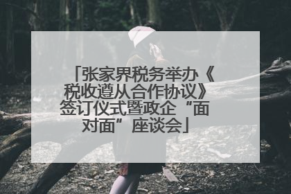 张家界税务举办《税收遵从合作协议》签订仪式暨政企“面对面”座谈会