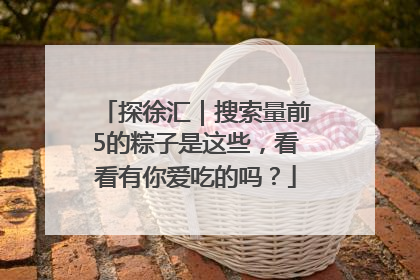 探徐汇｜搜索量前5的粽子是这些，看看有你爱吃的吗？