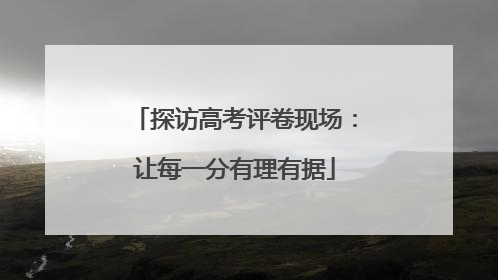 探访高考评卷现场：让每一分有理有据