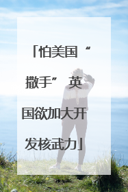 怕美国“撒手” 英国欲加大开发核武力
