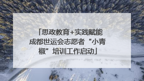 思政教育+实践赋能 成都世运会志愿者“小青椒”培训工作启动