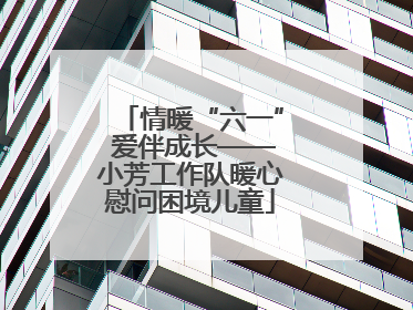 情暖“六一” 爱伴成长——小芳工作队暖心慰问困境儿童