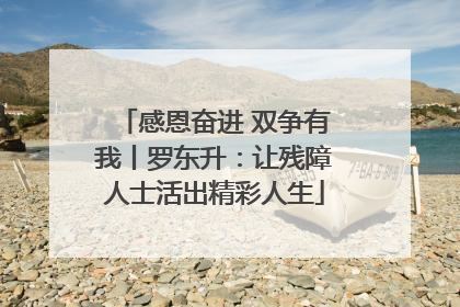 感恩奋进 双争有我丨罗东升：让残障人士活出精彩人生