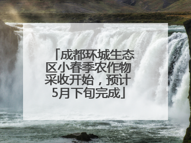 成都环城生态区小春季农作物采收开始，预计5月下旬完成