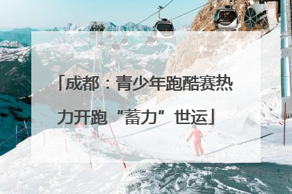 成都：青少年跑酷赛热力开跑“蓄力”世运