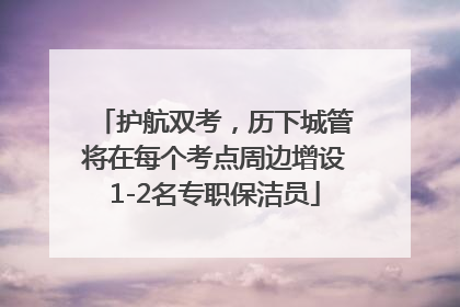 护航双考，历下城管将在每个考点周边增设1-2名专职保洁员