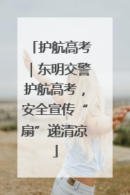护航高考｜东明交警护航高考，安全宣传“扇”递清凉