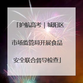 护航高考｜城阳区市场监管局开展食品安全联合督导检查