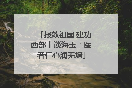 报效祖国 建功西部丨谈海玉：医者仁心润羌塘