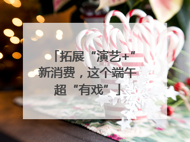 拓展“演艺+”新消费，这个端午超“有戏”