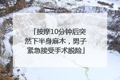 按摩10分钟后突然下半身麻木，男子紧急接受手术脱险