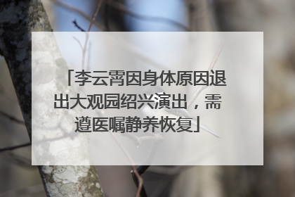 李云霄因身体原因退出大观园绍兴演出，需遵医嘱静养恢复