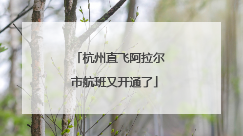 杭州直飞阿拉尔市航班又开通了