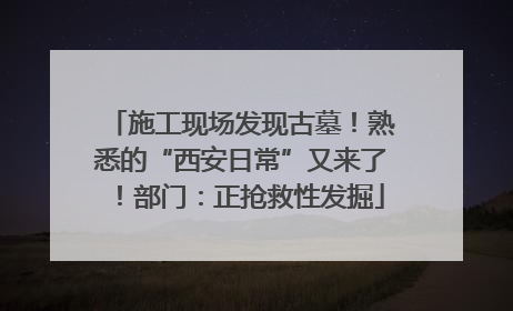 施工现场发现古墓！熟悉的“西安日常”又来了！部门：正抢救性发掘