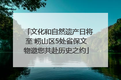 文化和自然遗产日将至 崂山区5处省保文物邀您共赴历史之约