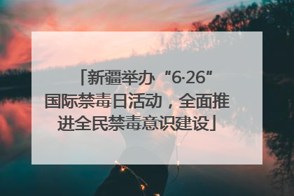 新疆举办“6·26”国际禁毒日活动，全面推进全民禁毒意识建设