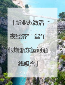 新业态激活“夜经济” 端午假期浙东运河沿线吸客