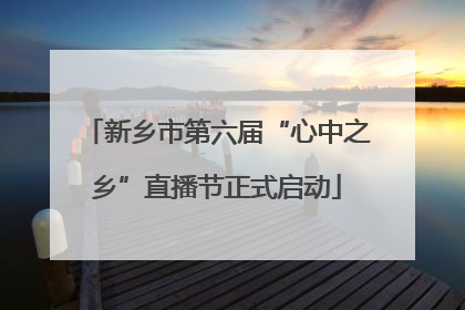 新乡市第六届“心中之乡”直播节正式启动