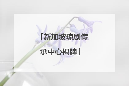 新加坡琼剧传承中心揭牌