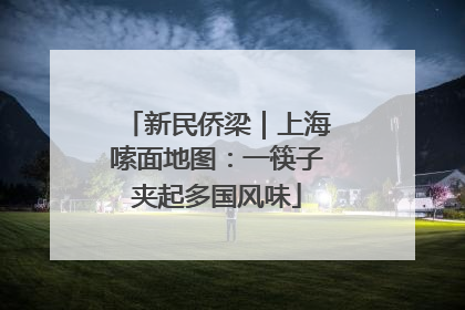 新民侨梁｜上海嗦面地图：一筷子夹起多国风味