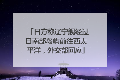 日方称辽宁舰经过日南部岛屿前往西太平洋，外交部回应