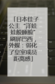 日本佳子公主“洋娃娃般睡脸”刷屏巴西，外媒：弱化了皇室成员距离感