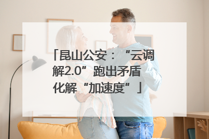 昆山公安：“云调解2.0”跑出矛盾化解“加速度”