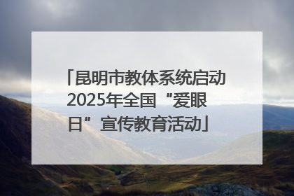 昆明市教体系统启动2025年全国“爱眼日”宣传教育活动