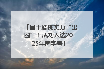 昌平蟠桃实力“出圈”！成功入选2025年国字号