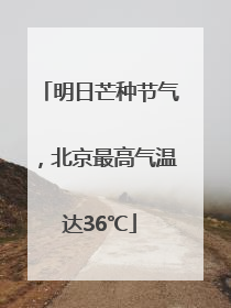 明日芒种节气，北京最高气温达36℃
