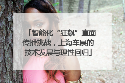 智能化“狂飙”直面传播挑战，上海车展的技术发展与理性回归