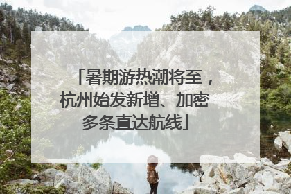 暑期游热潮将至，杭州始发新增、加密多条直达航线
