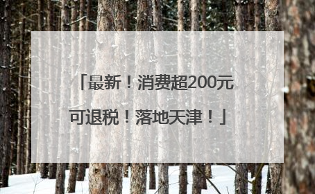 最新！消费超200元可退税！落地天津！