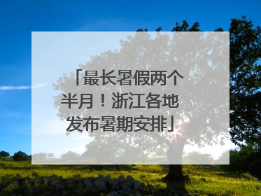 最长暑假两个半月！浙江各地发布暑期安排