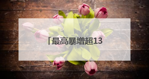最高暴增超13倍！15股被盯上（附名单）