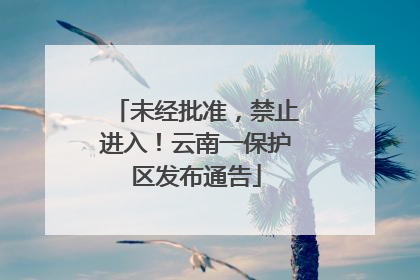 未经批准，禁止进入！云南一保护区发布通告