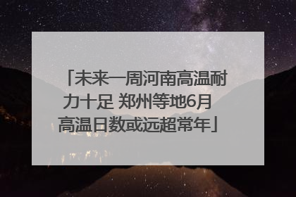 未来一周河南高温耐力十足 郑州等地6月高温日数或远超常年